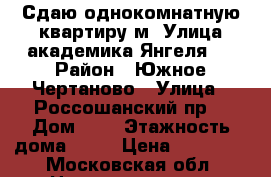 Сдаю однокомнатную квартиру м. Улица академика Янгеля   › Район ­ Южное Чертаново › Улица ­ Россошанский пр. › Дом ­ 8 › Этажность дома ­ 12 › Цена ­ 35 000 - Московская обл. Недвижимость » Квартиры аренда   . Московская обл.